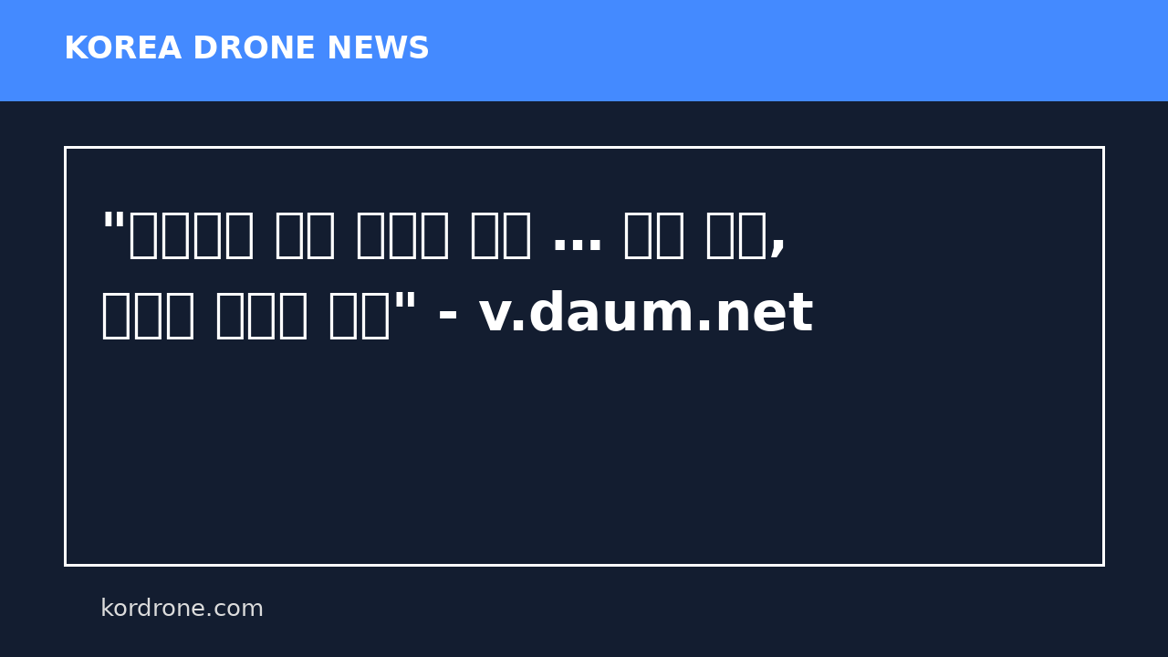 "수도권은 드론 공격에 취약 … 민군 통합, 촘촘한 방어막 쳐야" - v.daum.net