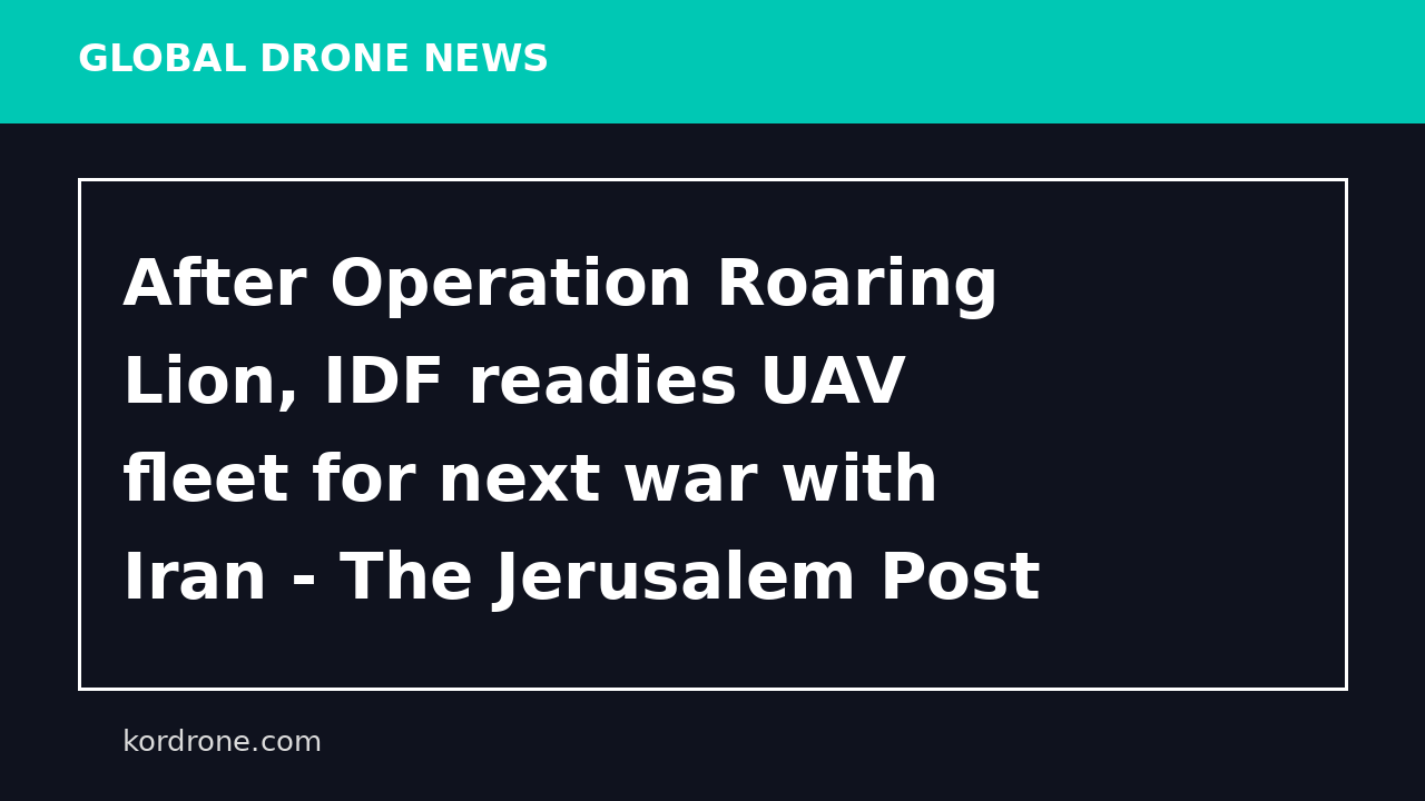 After Operation Roaring Lion, IDF readies UAV fleet for next war with Iran - The Jerusalem Post