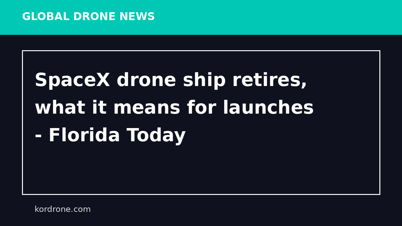 SpaceX drone ship retires, what it means for launches - Florida Today