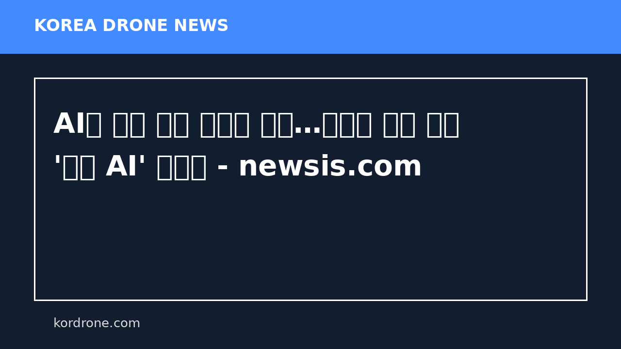 AI가 표적 찍고 드론이 타격…국회서 터져 나온 '군사 AI' 경고음 - newsis.com