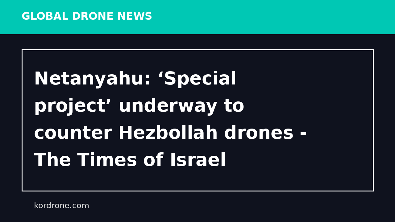 Netanyahu: ‘Special project’ underway to counter Hezbollah drones - The Times of Israel