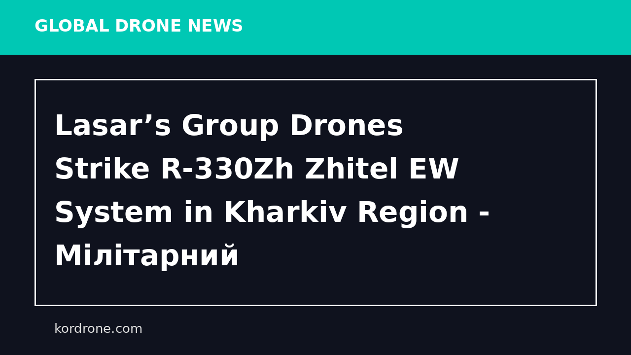 Lasar’s Group Drones Strike R-330Zh Zhitel EW System in Kharkiv Region - Мілітарний