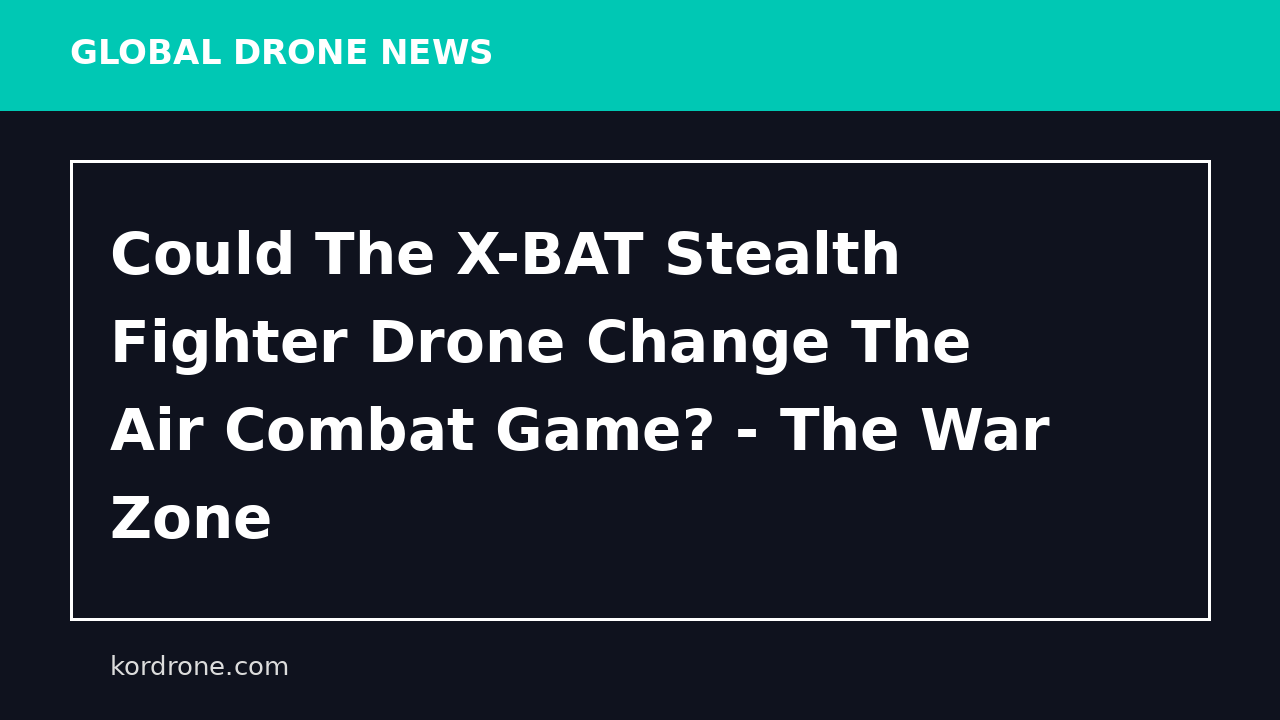 Could The X-BAT Stealth Fighter Drone Change The Air Combat Game? - The War Zone