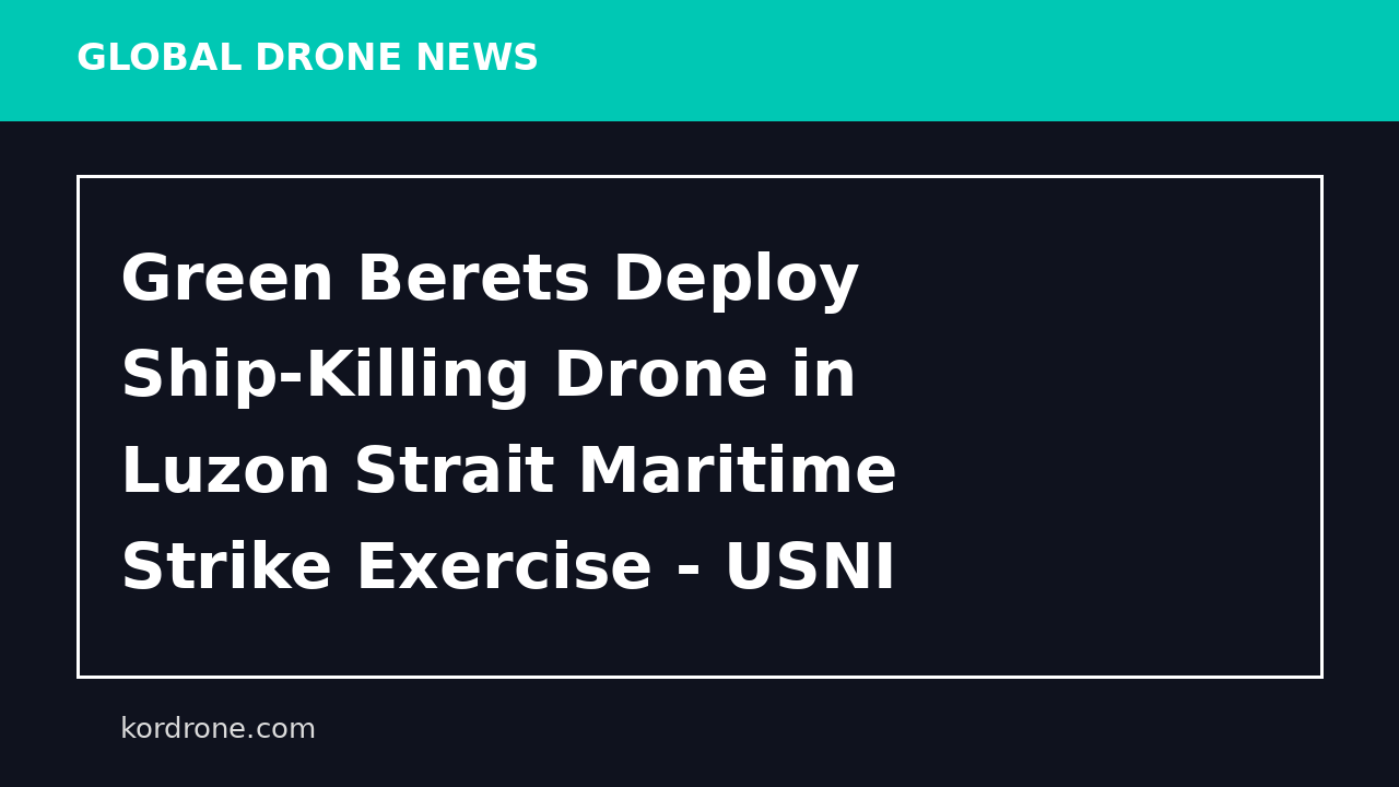 Green Berets Deploy Ship-Killing Drone in Luzon Strait Maritime Strike Exercise - USNI News