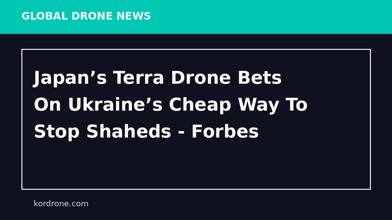 Japan’s Terra Drone Bets On Ukraine’s Cheap Way To Stop Shaheds - Forbes