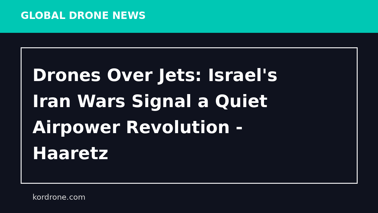 Drones Over Jets: Israel's Iran Wars Signal a Quiet Airpower Revolution - Haaretz