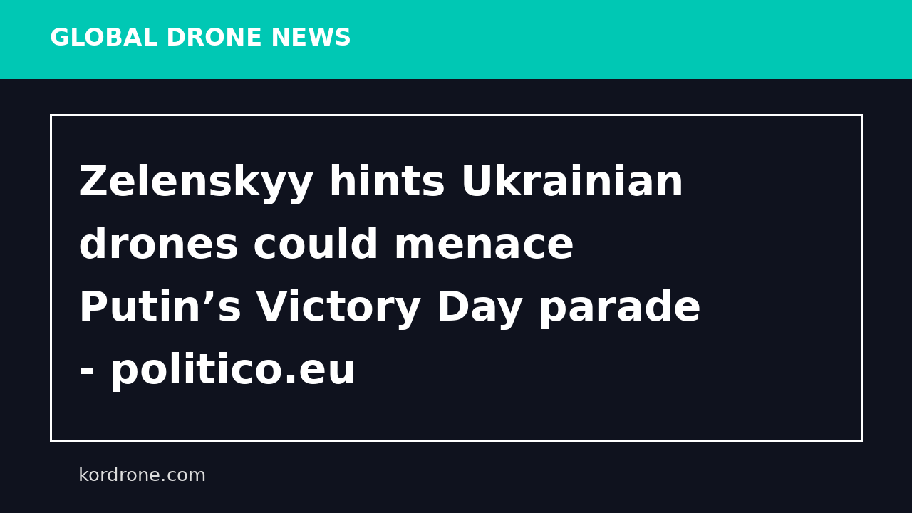 Zelenskyy hints Ukrainian drones could menace Putin’s Victory Day parade - politico.eu