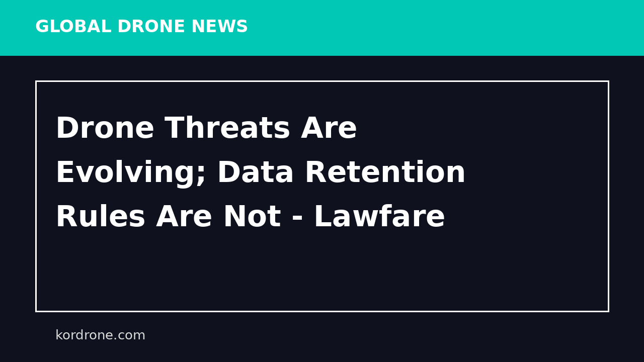 Drone Threats Are Evolving; Data Retention Rules Are Not - Lawfare