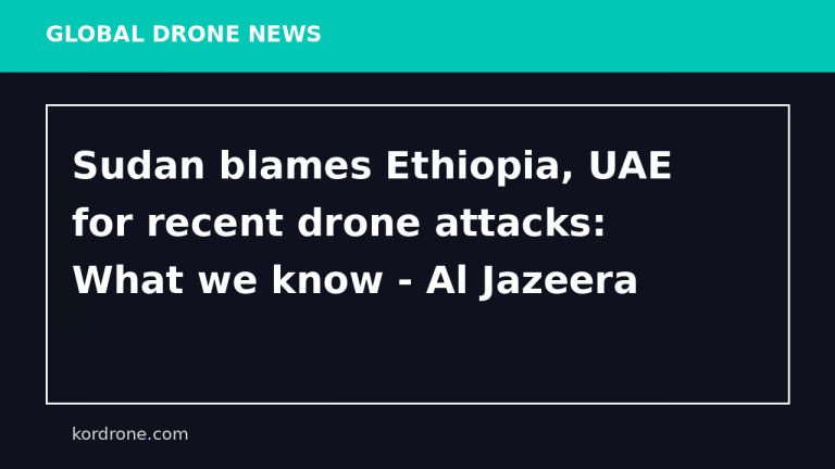 Sudan blames Ethiopia, UAE for recent drone attacks: What we know - Al Jazeera