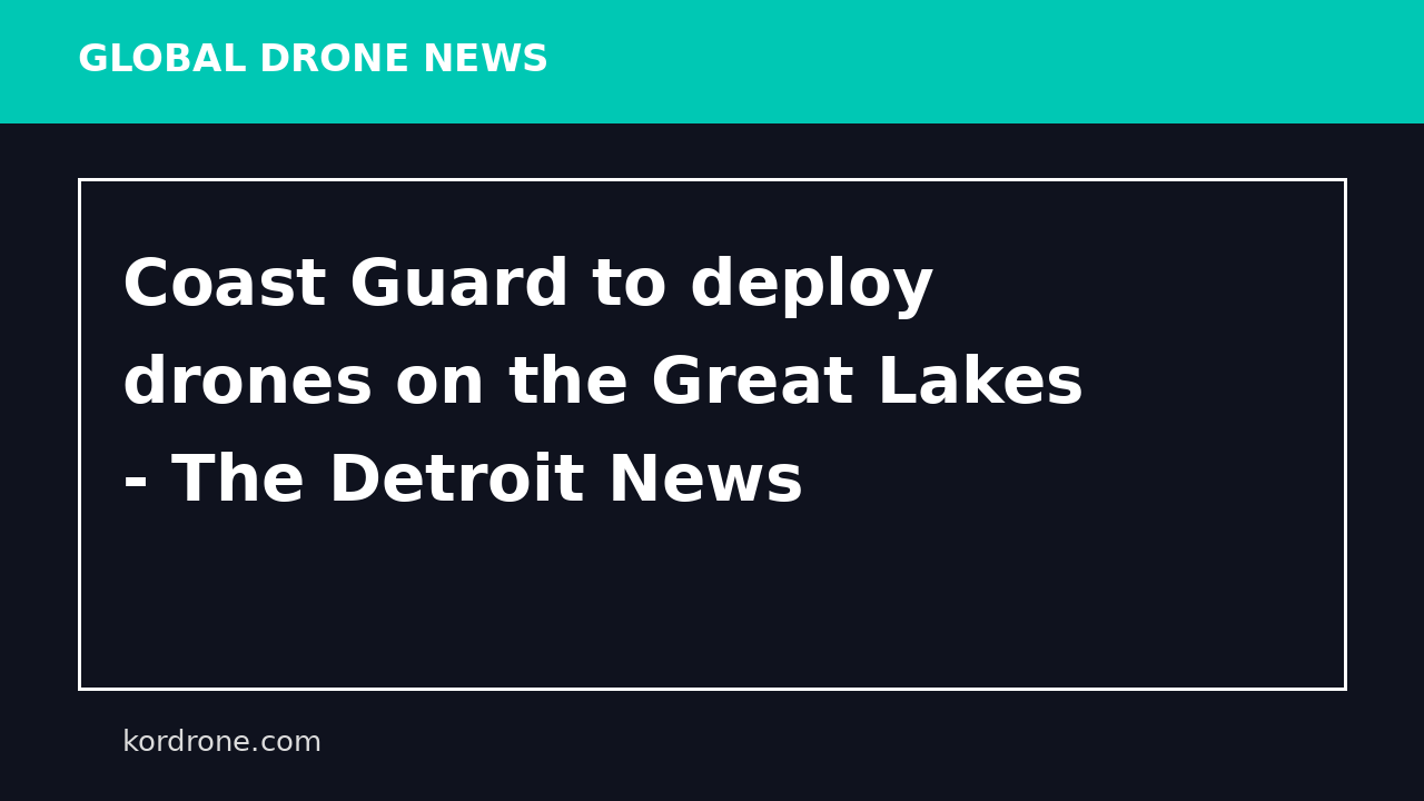 Coast Guard to deploy drones on the Great Lakes - The Detroit News
