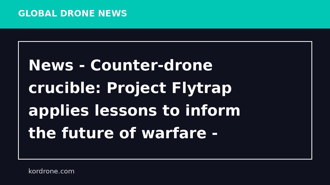 News - Counter-drone crucible: Project Flytrap applies lessons to inform the future of warfare - DVIDS