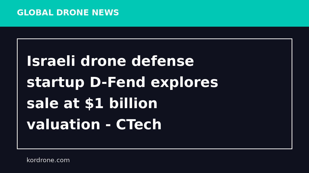 Israeli drone defense startup D-Fend explores sale at $1 billion valuation - CTech