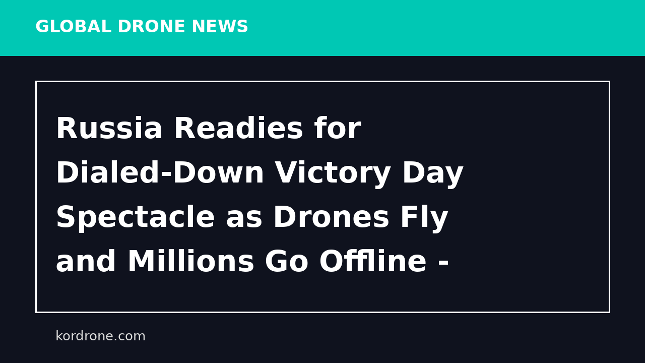 Russia Readies for Dialed-Down Victory Day Spectacle as Drones Fly and Millions Go Offline - The Moscow Times