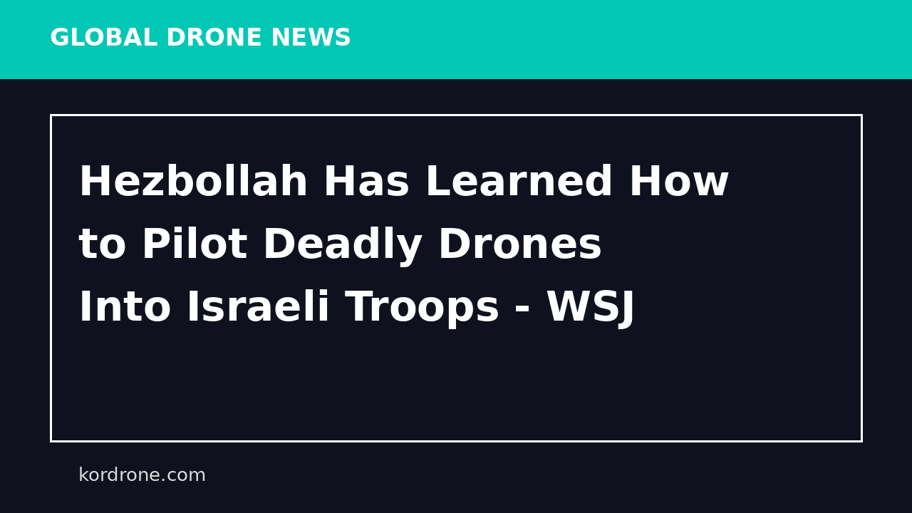 Hezbollah Has Learned How to Pilot Deadly Drones Into Israeli Troops - WSJ