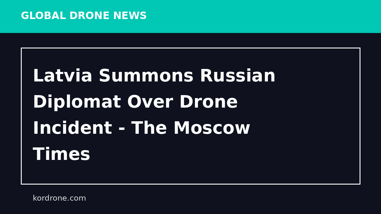Latvia Summons Russian Diplomat Over Drone Incident - The Moscow Times