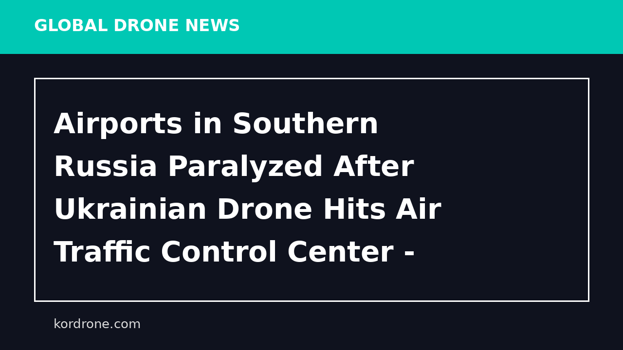 Airports in Southern Russia Paralyzed After Ukrainian Drone Hits Air Traffic Control Center - The Moscow Times