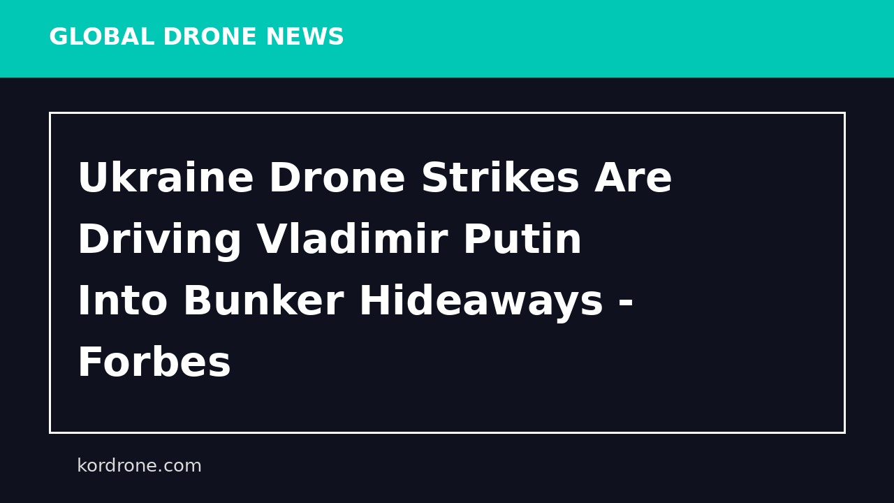 Ukraine Drone Strikes Are Driving Vladimir Putin Into Bunker Hideaways - Forbes