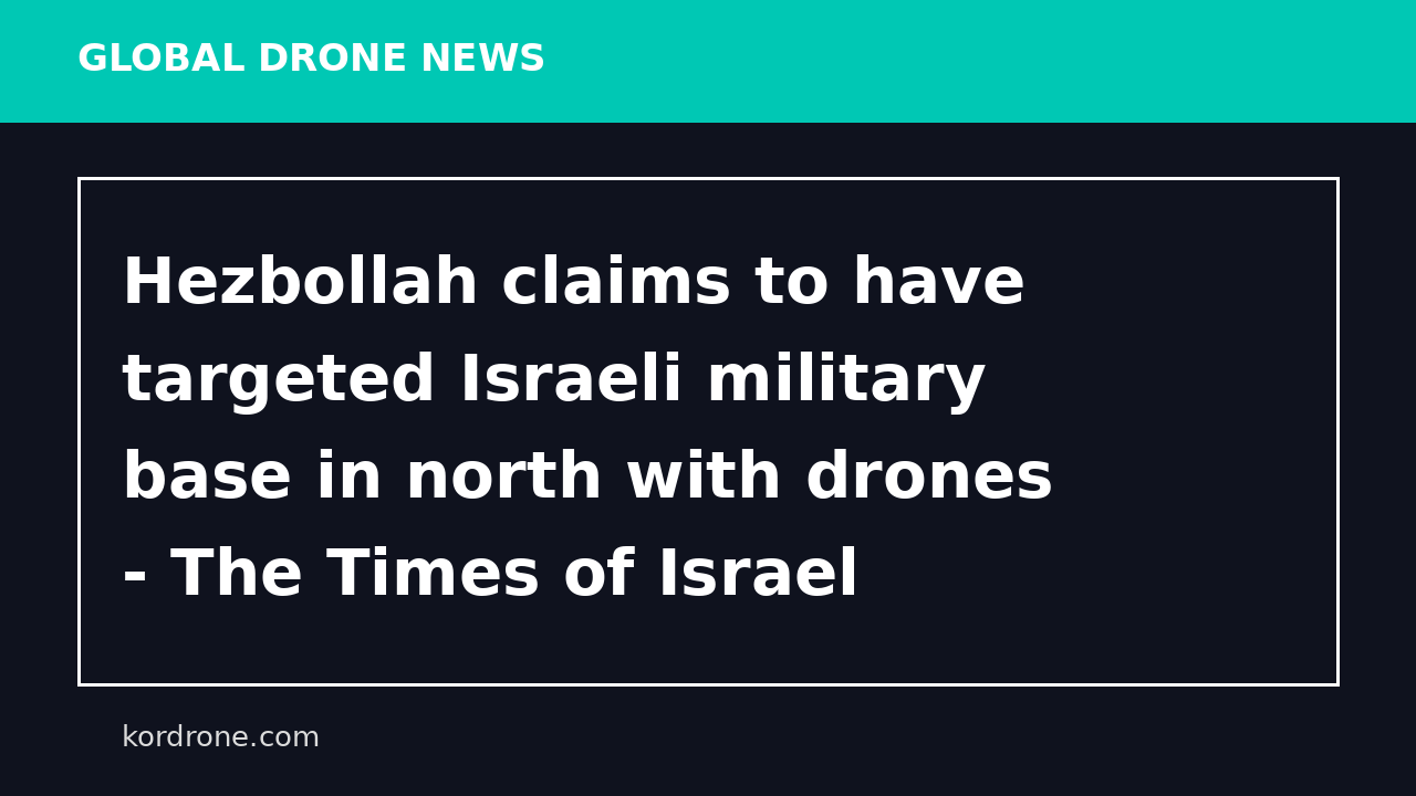 Hezbollah claims to have targeted Israeli military base in north with drones - The Times of Israel