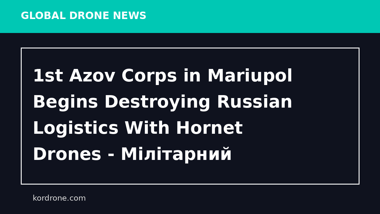 1st Azov Corps in Mariupol Begins Destroying Russian Logistics With Hornet Drones - Мілітарний