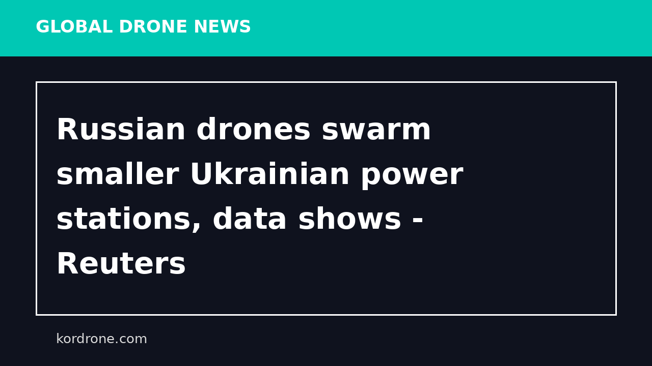 Russian drones swarm smaller Ukrainian power stations, data shows - Reuters