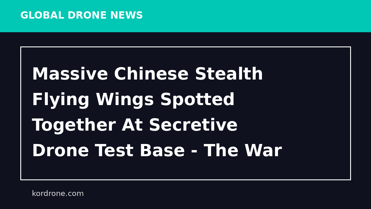 Massive Chinese Stealth Flying Wings Spotted Together At Secretive Drone Test Base - The War Zone