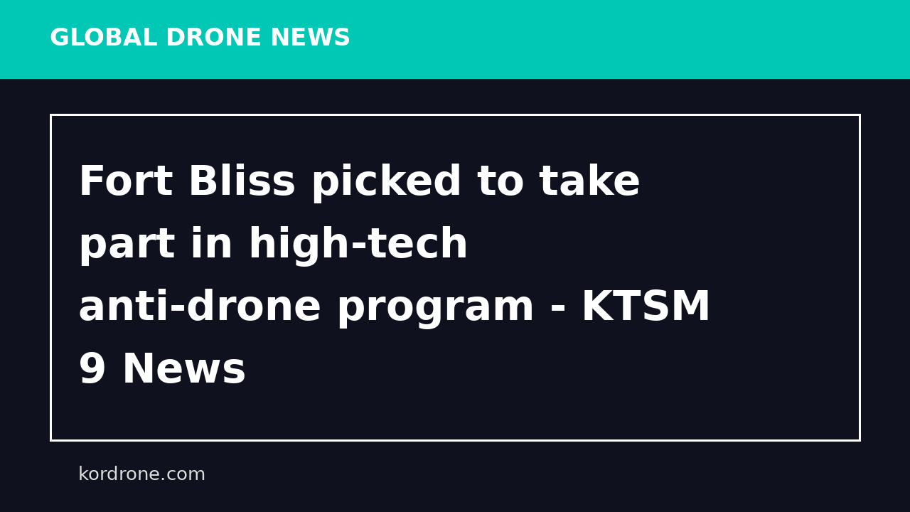 Fort Bliss picked to take part in high-tech anti-drone program - KTSM 9 News