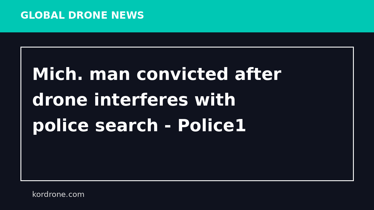 Mich. man convicted after drone interferes with police search - Police1