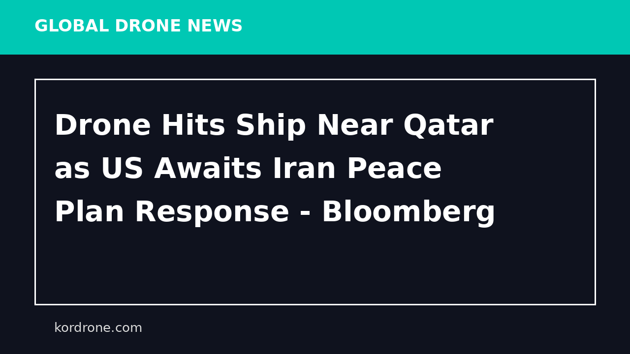 Drone Hits Ship Near Qatar as US Awaits Iran Peace Plan Response - Bloomberg
