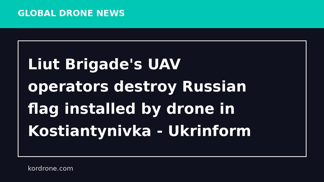 Liut Brigade's UAV operators destroy Russian flag installed by drone in Kostiantynivka - Ukrinform - Ukrainian National News Agency