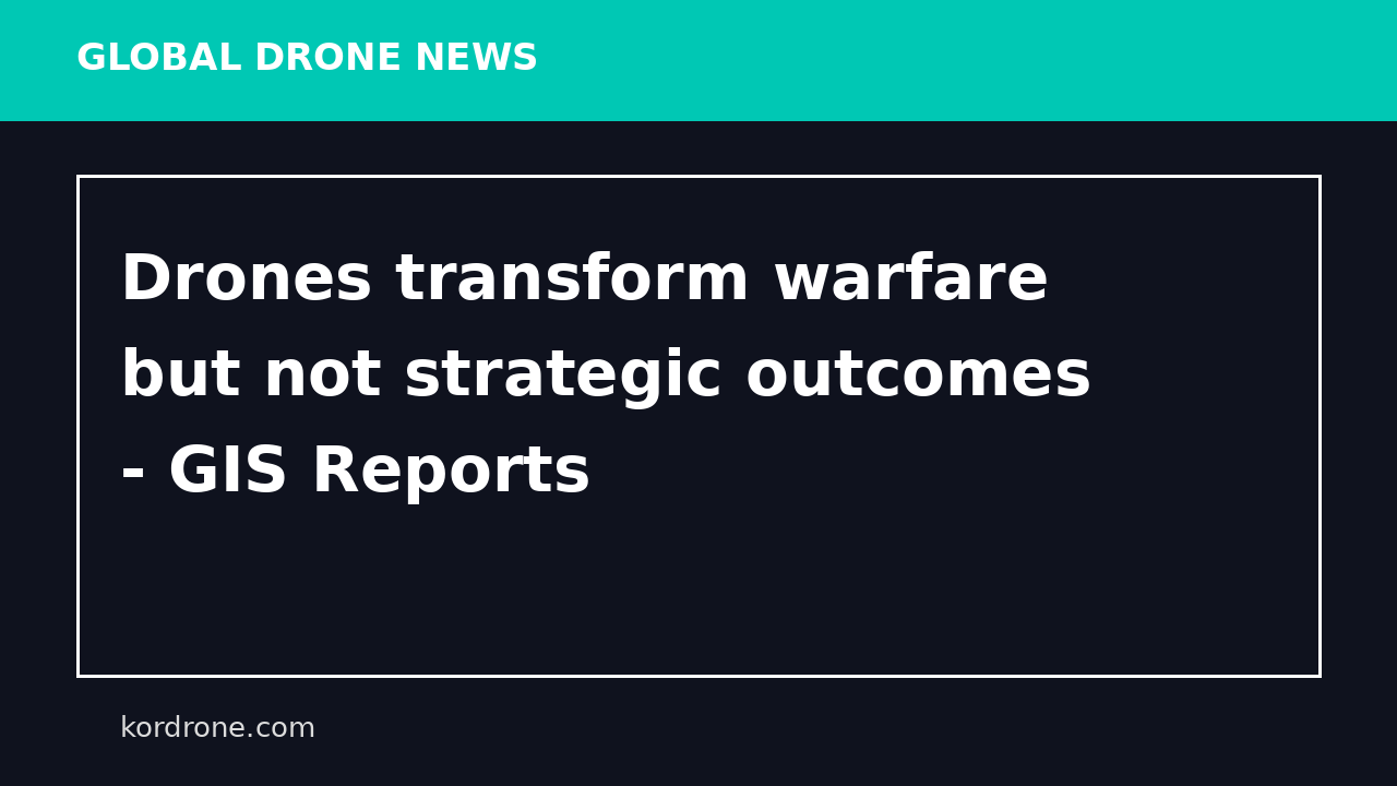 Drones transform warfare but not strategic outcomes - GIS Reports
