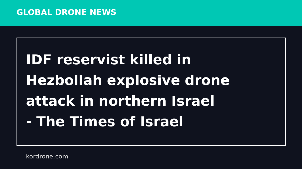 IDF reservist killed in Hezbollah explosive drone attack in northern Israel - The Times of Israel