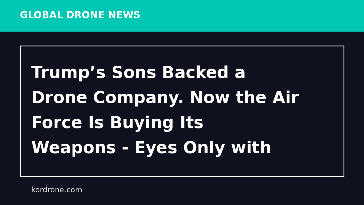 Trump’s Sons Backed a Drone Company. Now the Air Force Is Buying Its Weapons - Eyes Only with Wes O'Donnell