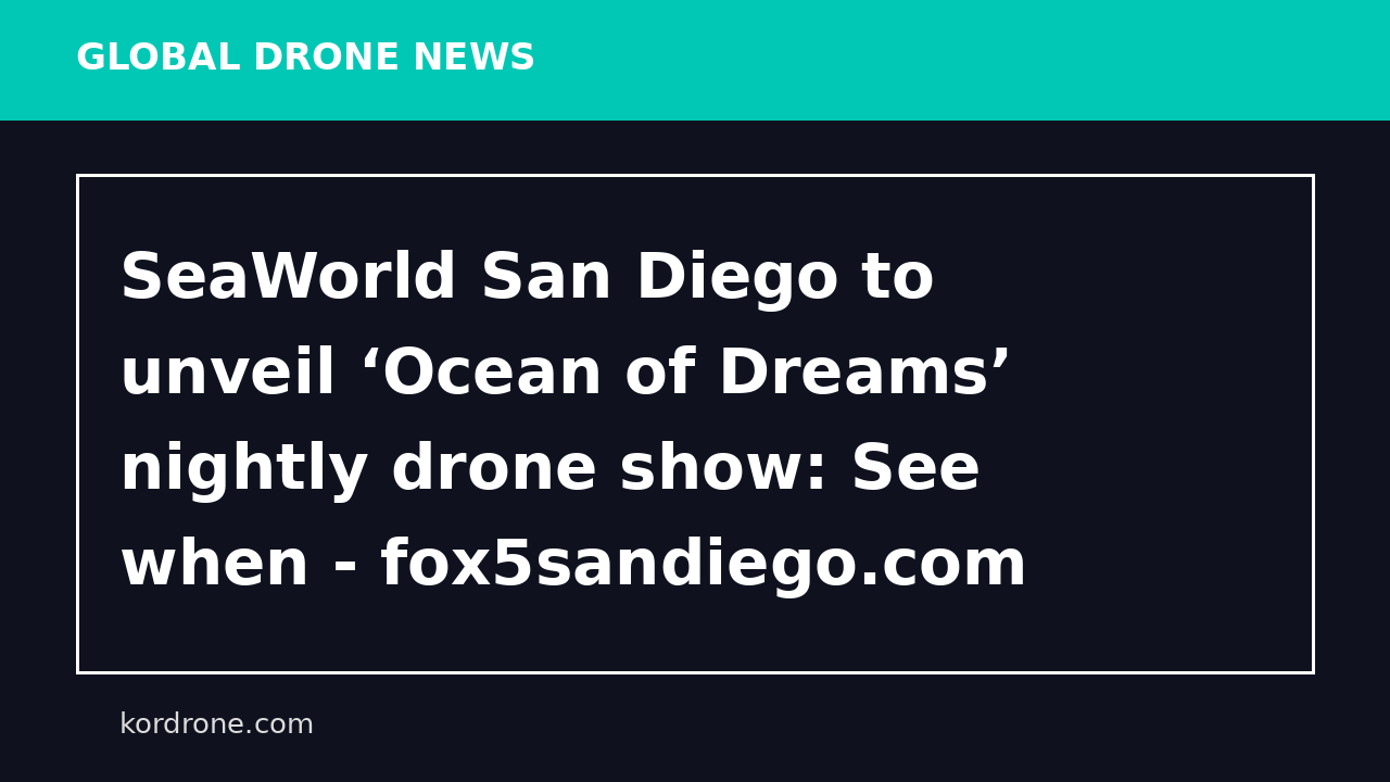 SeaWorld San Diego to unveil ‘Ocean of Dreams’ nightly drone show: See when - fox5sandiego.com