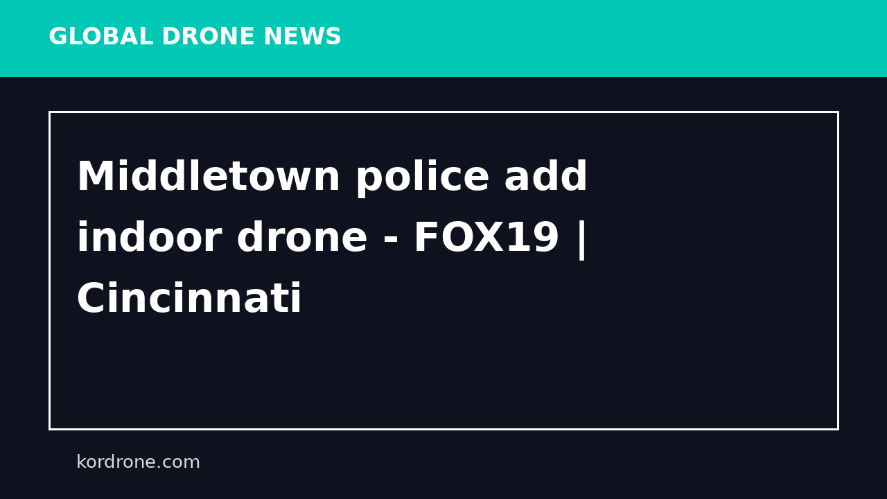 Middletown police add indoor drone - FOX19 | Cincinnati