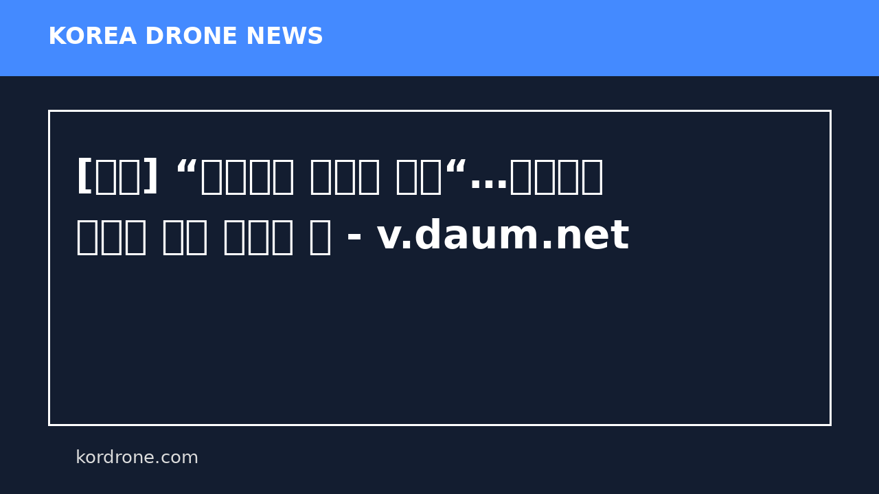 [기고] “드론으로 드론을 잡다“…현장에서 증명된 공중 치안의 힘 - v.daum.net