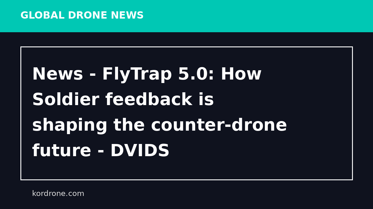 News - FlyTrap 5.0: How Soldier feedback is shaping the counter-drone future - DVIDS