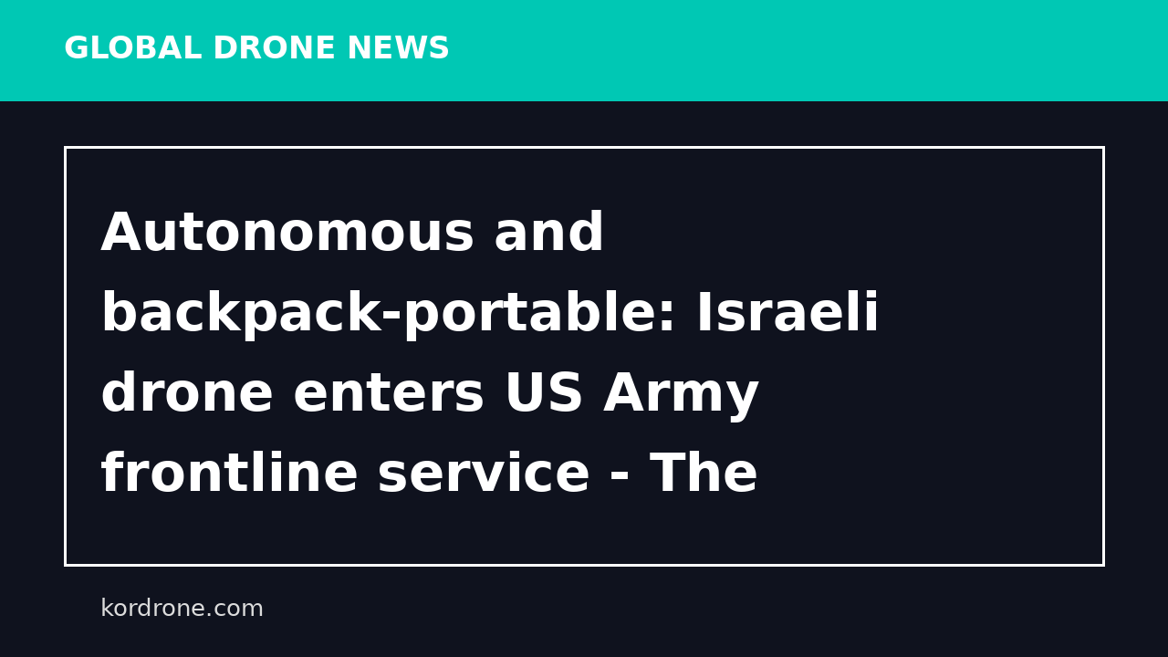 Autonomous and backpack-portable: Israeli drone enters US Army frontline service - The Jerusalem Post