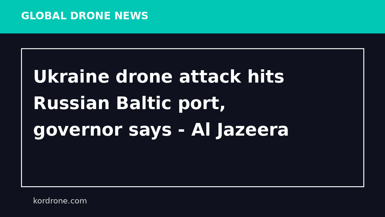 Ukraine drone attack hits Russian Baltic port, governor says - Al Jazeera