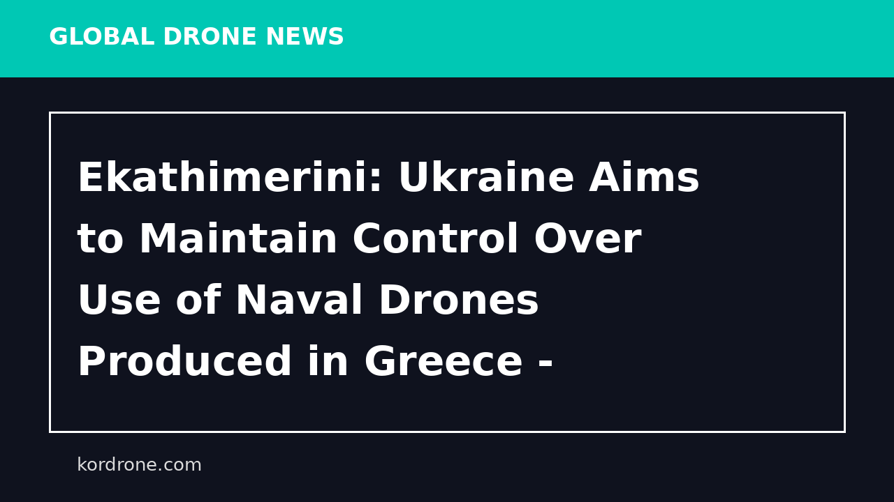 Ekathimerini: Ukraine Aims to Maintain Control Over Use of Naval Drones Produced in Greece - Мілітарний